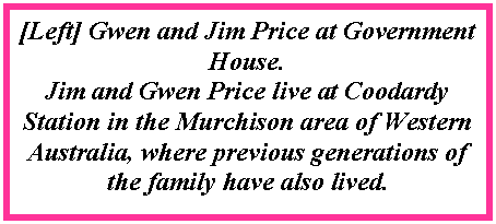 Text Box: [Left] Gwen and Jim Price at Government House.Jim and Gwen Price live at Coodardy Station in the Murchison area of Western Australia, where previous generations of the family have also lived.