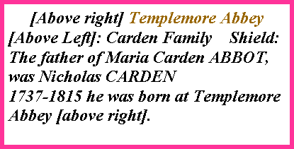 Text Box: [Above right] Templemore Abbey[Above Left]: Carden Family    Shield:The father of Maria Carden ABBOT,  was Nicholas CARDEN1737-1815 he was born at Templemore Abbey [above right].