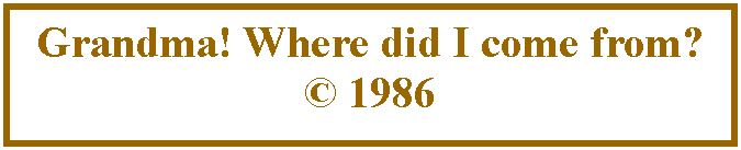 Text Box: Grandma! Where did I come from?  1986