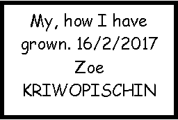 Text Box: My, how I have grown. 16/2/2017ZoeKRIWOPISCHIN