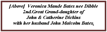 Text Box: [Above]  Veronica Maude Bates nee Dibble2nd.Great Grand-daughter of John & Catherine Dickins with her husband John Malcolm Bates.