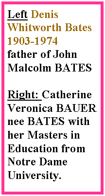 Text Box: Left Denis Whitworth Bates 1903-1974father of John Malcolm BATESRight: Catherine Veronica BAUER nee BATES with her Masters in Education from Notre Dame University.