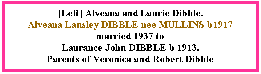 Text Box: [Left] Alveana and Laurie Dibble.  Alveana Lansley DIBBLE nee MULLINS b1917 married 1937 toLaurance John DIBBLE b 1913. Parents of Veronica and Robert Dibble