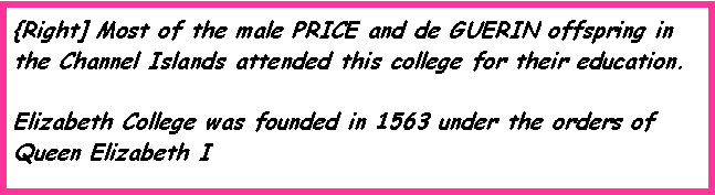 Text Box: {Right] Most of the male PRICE and de GUERIN offspring in the Channel Islands attended this college for their education.Elizabeth College was founded in 1563 under the orders of Queen Elizabeth I