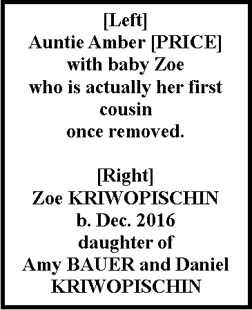 Text Box: [Left]Auntie Amber [PRICE] with baby Zoe who is actually her first cousin once removed.[Right]Zoe KRIWOPISCHINb. Dec. 2016 daughter of Amy BAUER and Daniel KRIWOPISCHIN