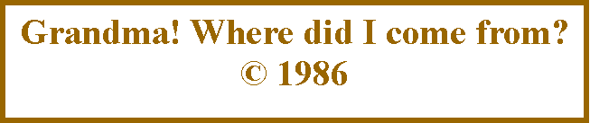 Text Box: Grandma! Where did I come from?  1986