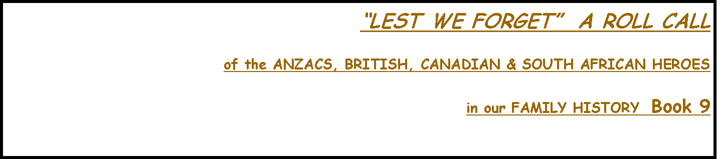 Text Box: LEST WE FORGET  A ROLL CALLof the ANZACS, BRITISH, CANADIAN & SOUTH AFRICAN HEROESin our FAMILY HISTORY  Book 9  